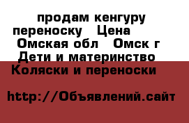 продам кенгуру переноску › Цена ­ 400 - Омская обл., Омск г. Дети и материнство » Коляски и переноски   